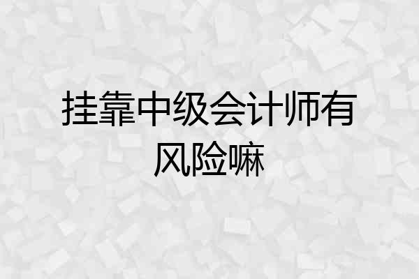 挂靠中级会计师有风险嘛