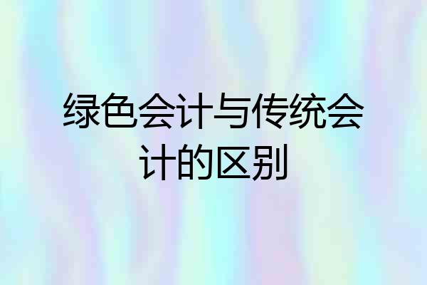 绿色会计与传统会计的区别