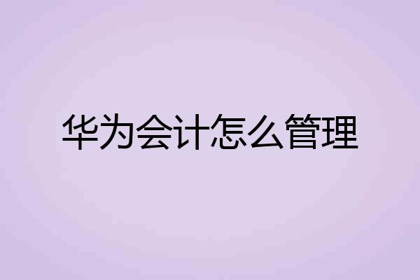 华为会计怎么管理