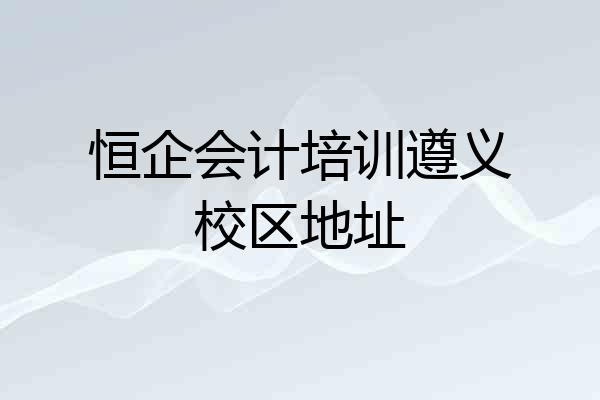 恒企会计培训遵义校区地址