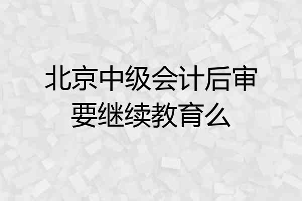 北京中级会计后审要继续教育么