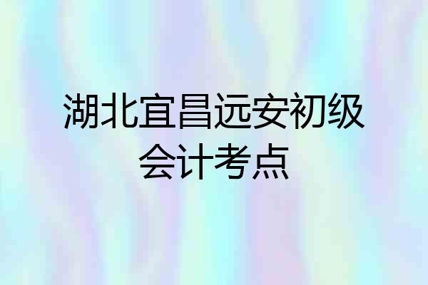 湖北宜昌远安初级会计考点