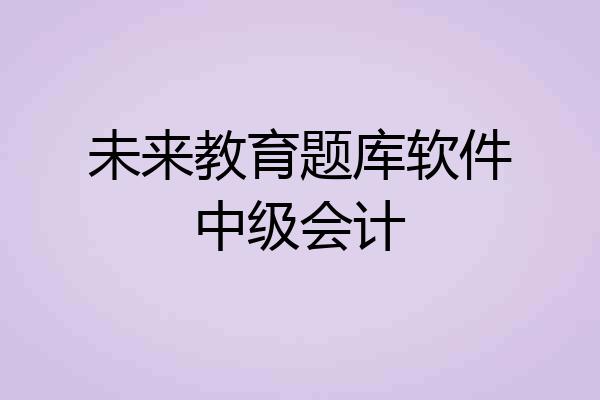 未来教育题库软件中级会计