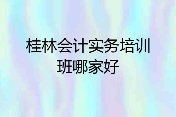 桂林会计实务培训班哪家好