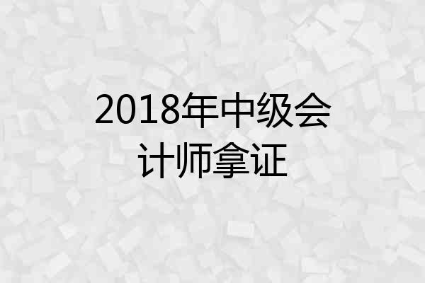 2018年中级会计师拿证
