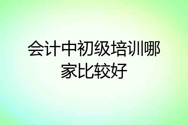 会计中初级培训哪家比较好