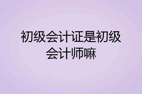 初级会计证是初级会计师嘛