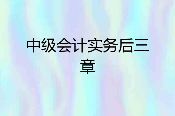 中级会计实务后三章