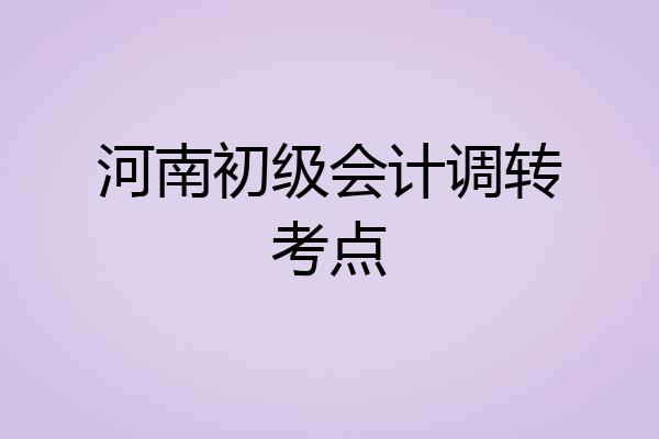 河南初级会计调转考点