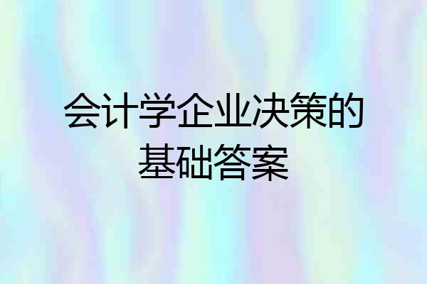 会计学企业决策的基础答案