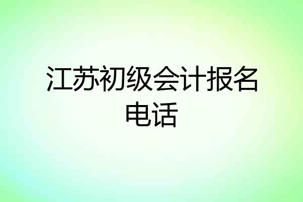 江苏初级会计报名电话