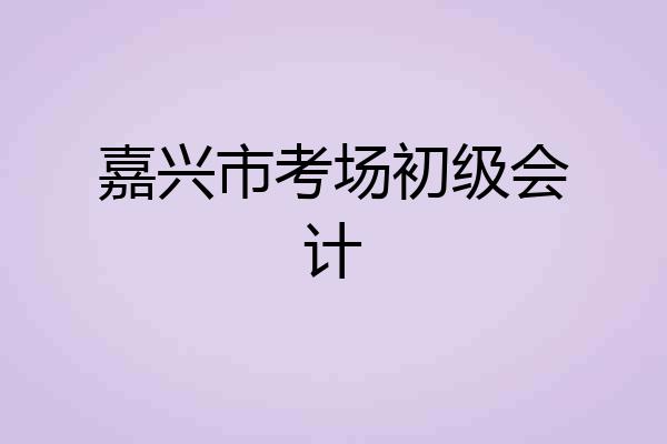 嘉兴市考场初级会计
