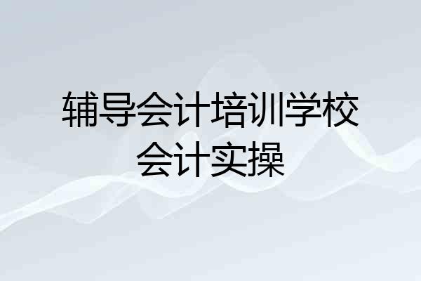 辅导会计培训学校会计实操