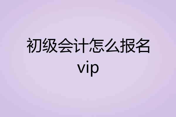 初级会计怎么报名vip