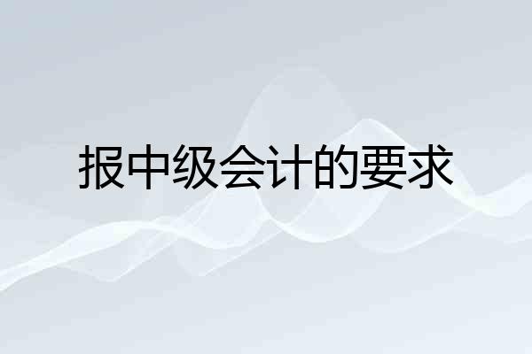 报中级会计的要求