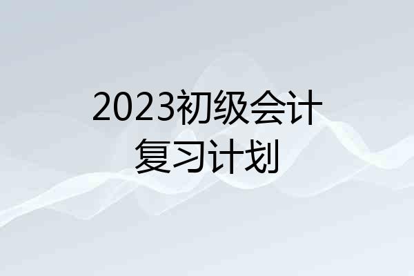 2023初级会计复习计划