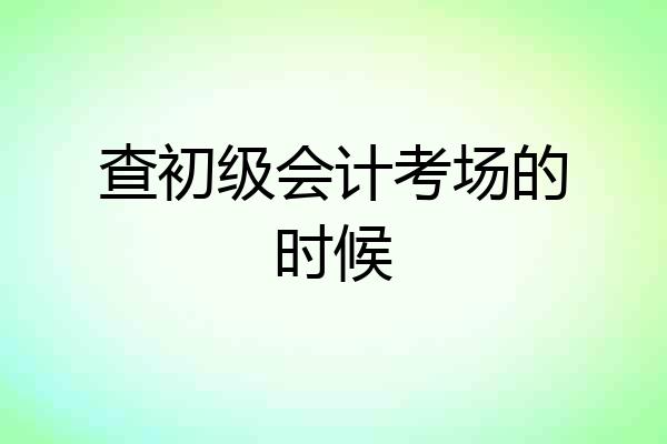 查初级会计考场的时候