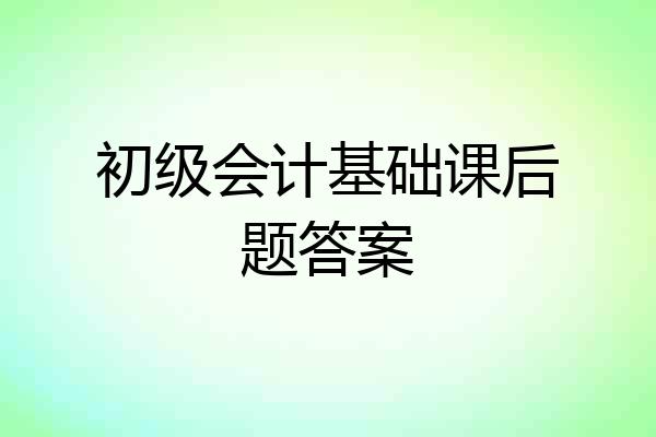 初级会计基础课后题答案