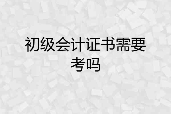 初级会计证书需要考吗