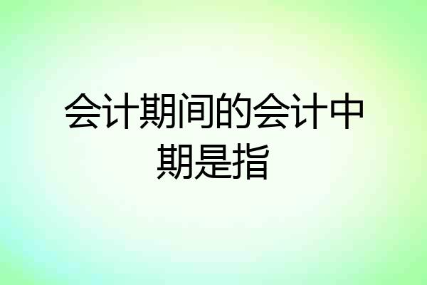 会计期间的会计中期是指