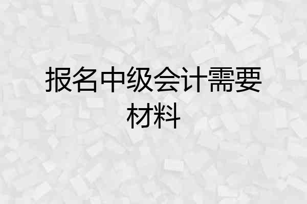报名中级会计需要材料