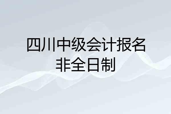 四川中级会计报名非全日制