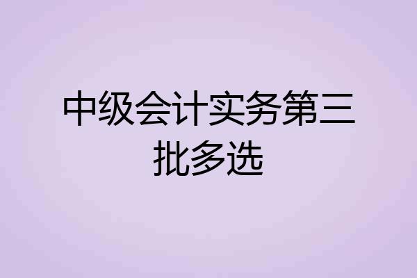 中级会计实务第三批多选