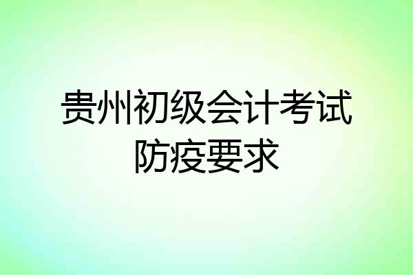 贵州初级会计考试防疫要求