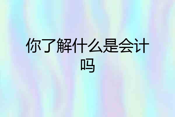 你了解什么是会计吗