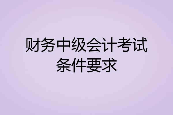 财务中级会计考试条件要求