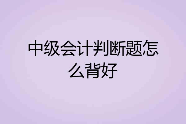 中级会计判断题怎么背好