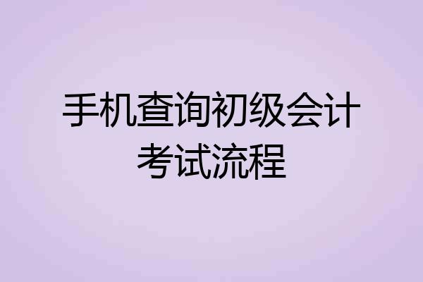 手机查询初级会计考试流程