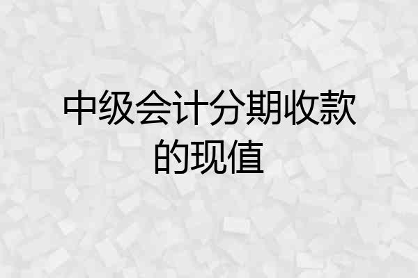 中级会计分期收款的现值