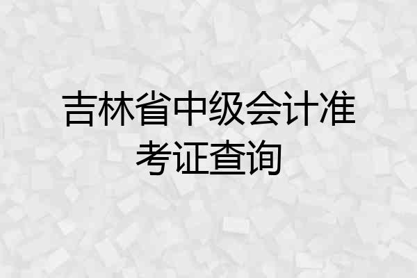 吉林省中级会计准考证查询