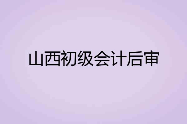 山西初级会计后审