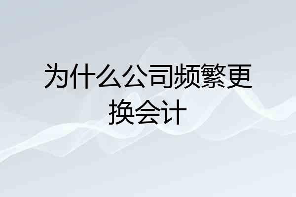 为什么公司频繁更换会计