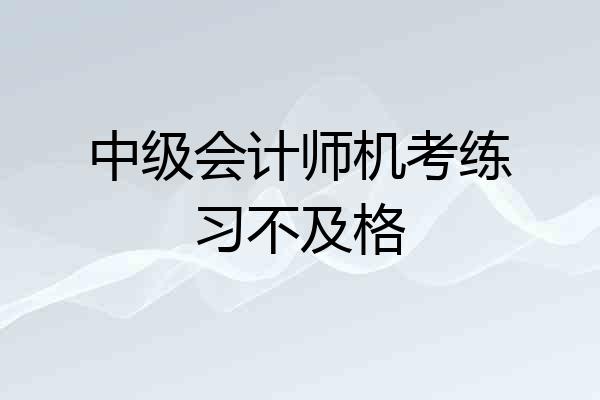 中级会计师机考练习不及格