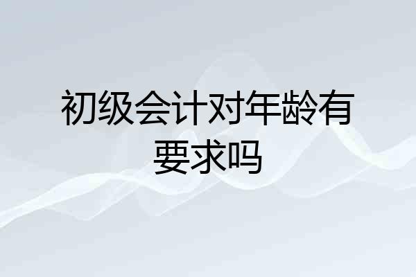 初级会计对年龄有要求吗
