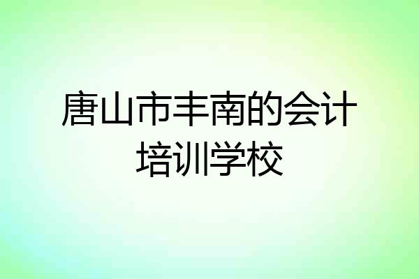 唐山市丰南的会计培训学校