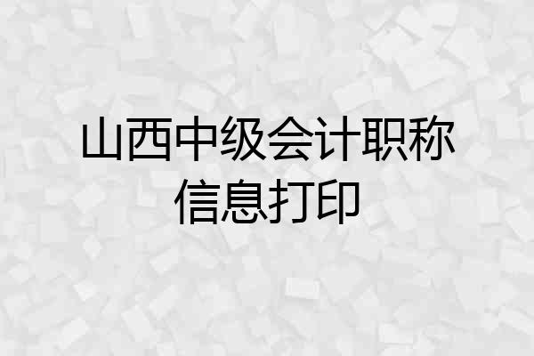 山西中级会计职称信息打印