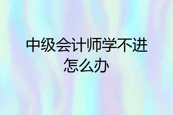 中级会计师学不进怎么办