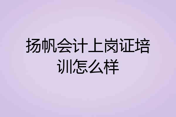 扬帆会计上岗证培训怎么样