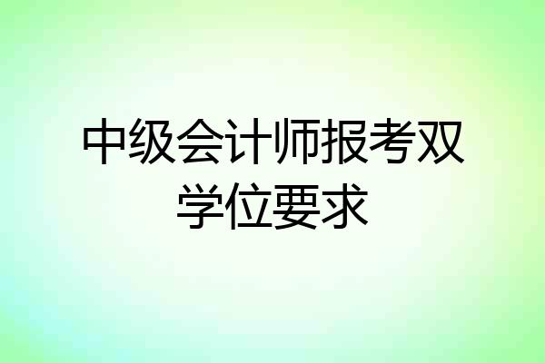 中级会计师报考双学位要求