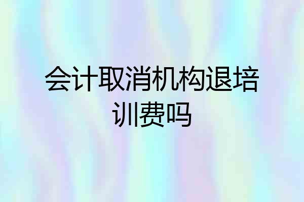 会计取消机构退培训费吗