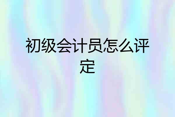 初级会计员怎么评定