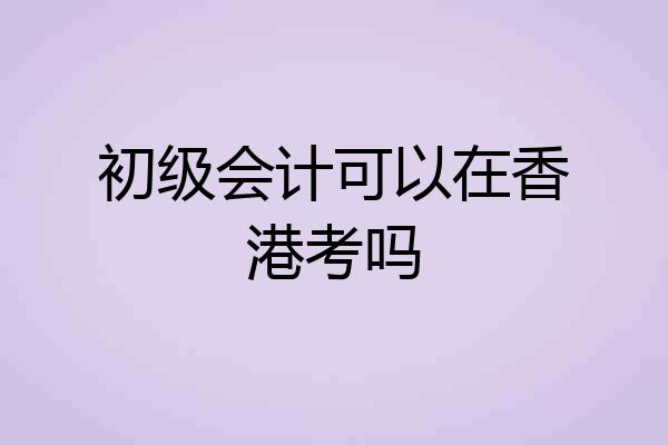 初级会计可以在香港考吗