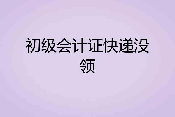 初级会计证快递没领