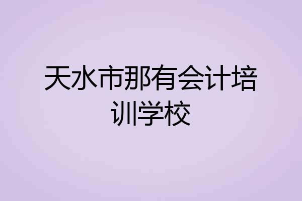 天水市那有会计培训学校