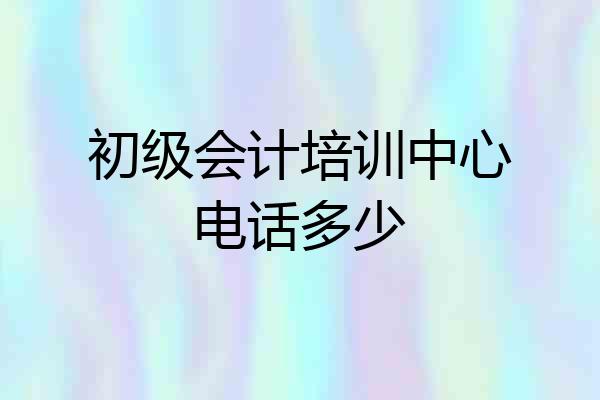 初级会计培训中心电话多少
