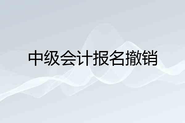 中级会计报名撤销